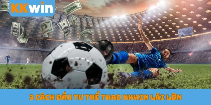 3 cách đầu tư thể thao KKWIN lãi lớn